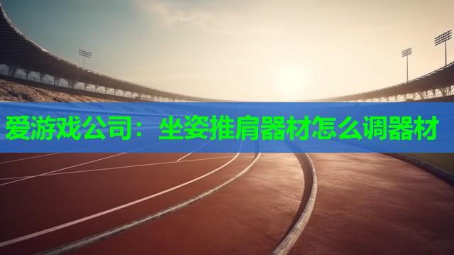 爱游戏公司：坐姿推肩器材怎么调器材