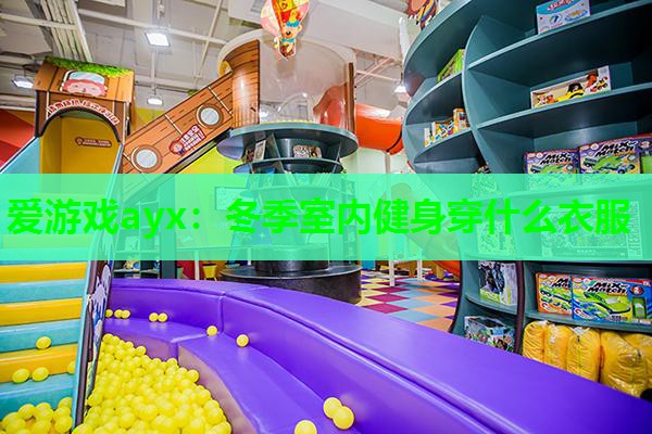 爱游戏ayx：冬季室内健身穿什么衣服