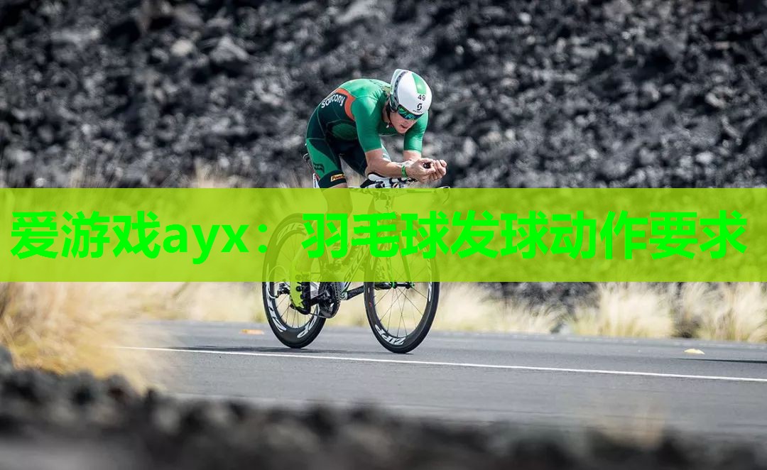 爱游戏ayx：羽毛球发球动作要求