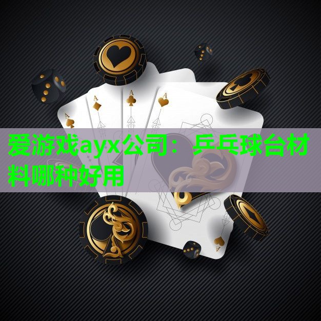 爱游戏ayx公司：乒乓球台材料哪种好用