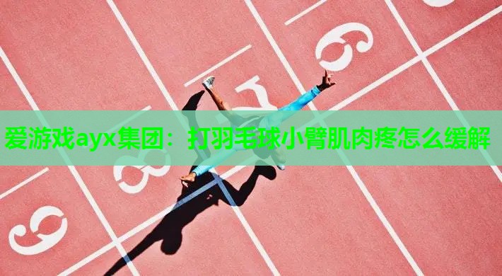 爱游戏ayx集团：打羽毛球小臂肌肉疼怎么缓解