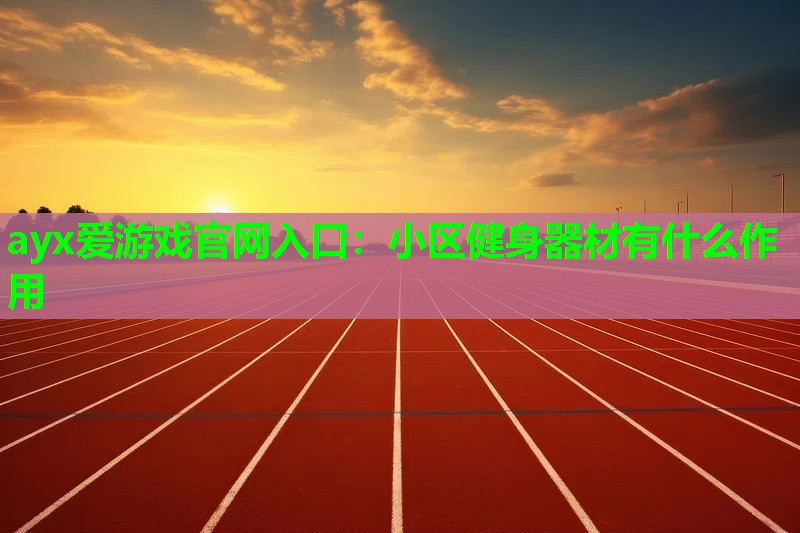ayx爱游戏官网入口：小区健身器材有什么作用