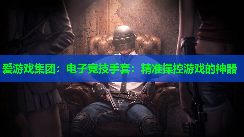电子竞技手套:精准操控游戏的神器 电子竞技手套:精准操控游戏的神器
