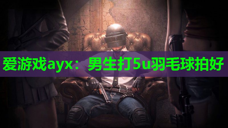 男生打5u羽毛球拍好 男生打5u羽毛球拍好