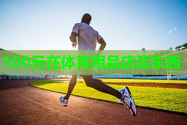 100元在体育用品店买东西 100元在体育用品店买东西