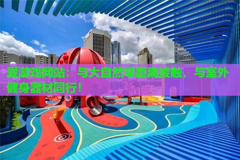 与大自然零距离接触,与室外健身器材同行! 与大自然零距离接触,与室外健身器材同行!