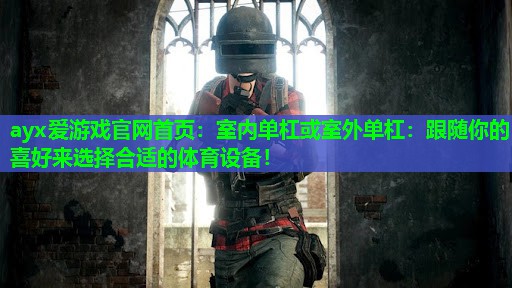 室内单杠或室外单杠:跟随你的喜好来选择合适的体育设备! 室内单杠或室外单杠:跟随你的喜好来选择合适的体育设备!