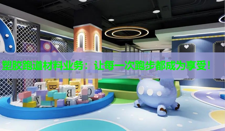塑胶跑道材料业务:让每一次跑步都成为享受! 塑胶跑道材料业务:让每一次跑步都成为享受!