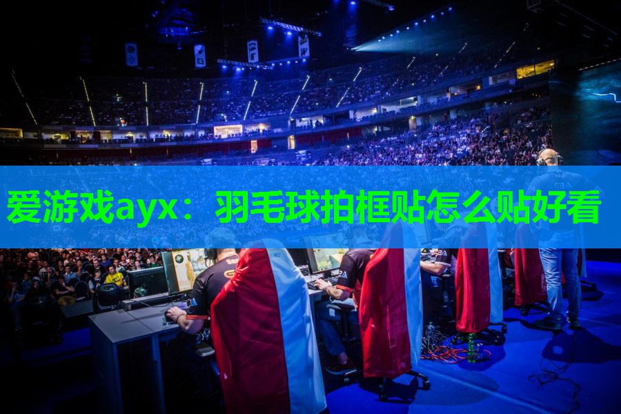 羽毛球拍框贴怎么贴好看 羽毛球拍框贴怎么贴好看