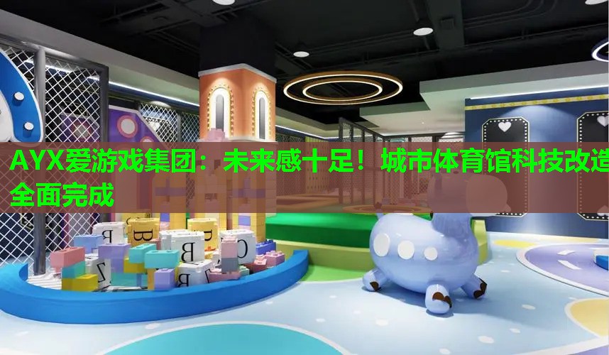 未来感十足!城市体育馆科技改造全面完成 未来感十足!城市体育馆科技改造全面完成