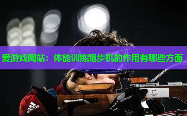 体能训练跑步机的作用有哪些方面 体能训练跑步机的作用有哪些方面