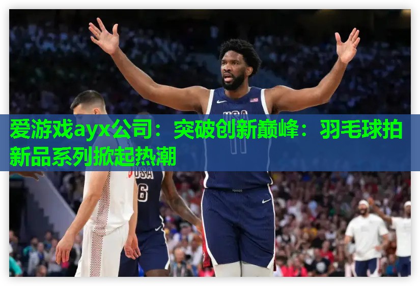 突破创新巅峰:羽毛球拍新品系列掀起热潮 突破创新巅峰:羽毛球拍新品系列掀起热潮