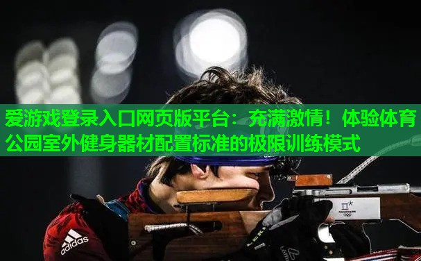 充满激情!体验体育公园室外健身器材配置标准的极限训练模式 充满激情!体验体育公园室外健身器材配置标准的极限训练模式