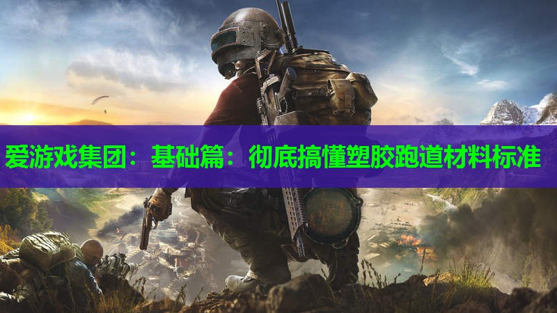 基础篇:彻底搞懂塑胶跑道材料标准 基础篇:彻底搞懂塑胶跑道材料标准