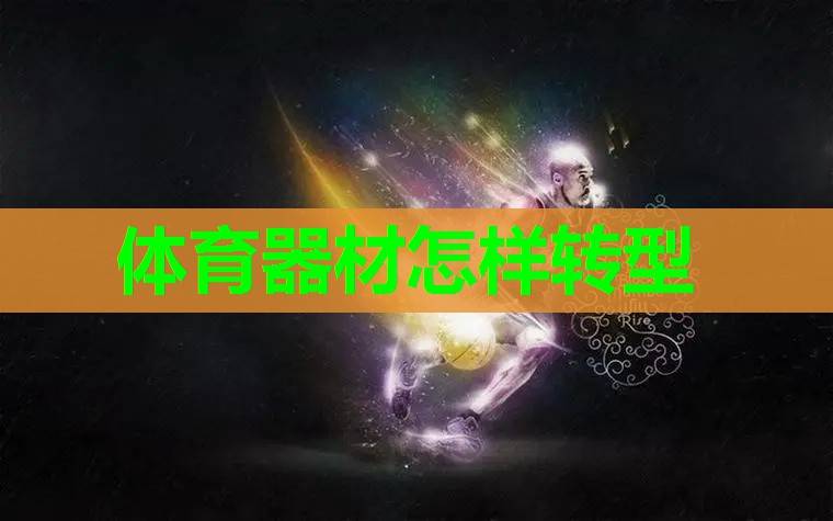 体育器材怎样转型 体育器材怎样转型