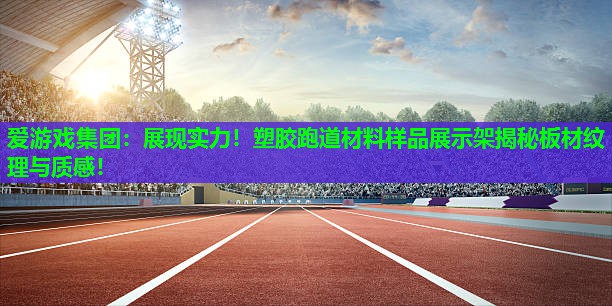 展现实力!塑胶跑道材料样品展示架揭秘板材纹理与质感! 展现实力!塑胶跑道材料样品展示架揭秘板材纹理与质感!