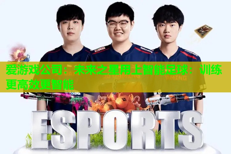 未来之星用上智能足球:训练更高效更智能 未来之星用上智能足球:训练更高效更智能