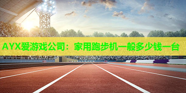 家用跑步机一般多少钱一台 家用跑步机一般多少钱一台