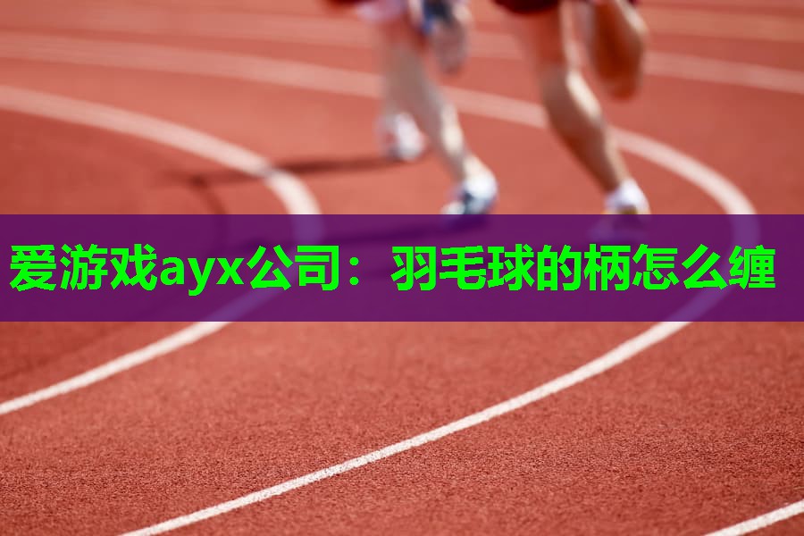 羽毛球的柄怎么缠 羽毛球的柄怎么缠