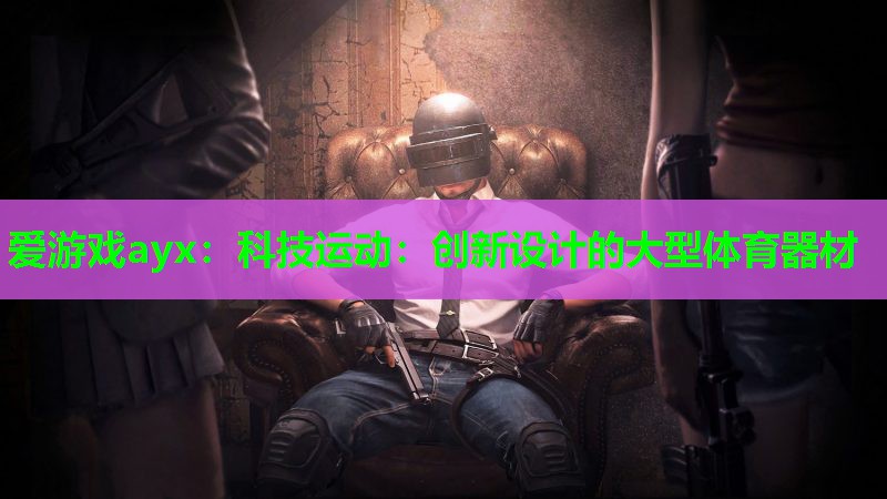 科技运动:创新设计的大型体育器材 科技运动:创新设计的大型体育器材