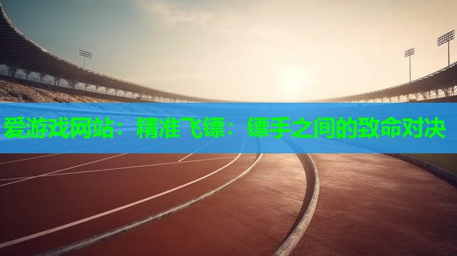 精准飞镖:镖手之间的致命对决 精准飞镖:镖手之间的致命对决
