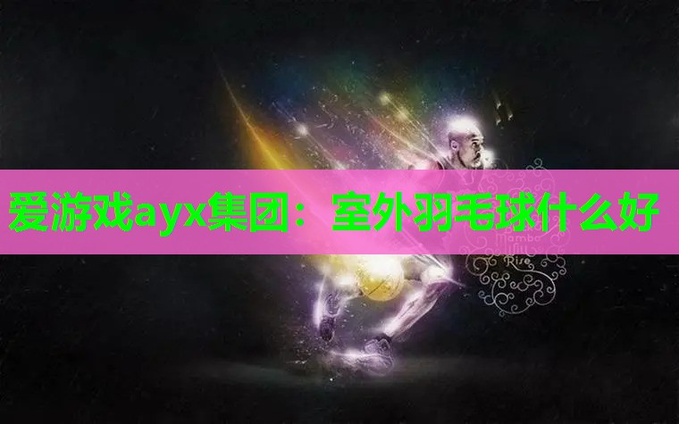 室外羽毛球什么好 室外羽毛球什么好