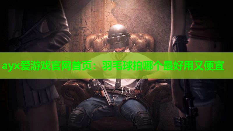 羽毛球拍哪个最好用又便宜 羽毛球拍哪个最好用又便宜