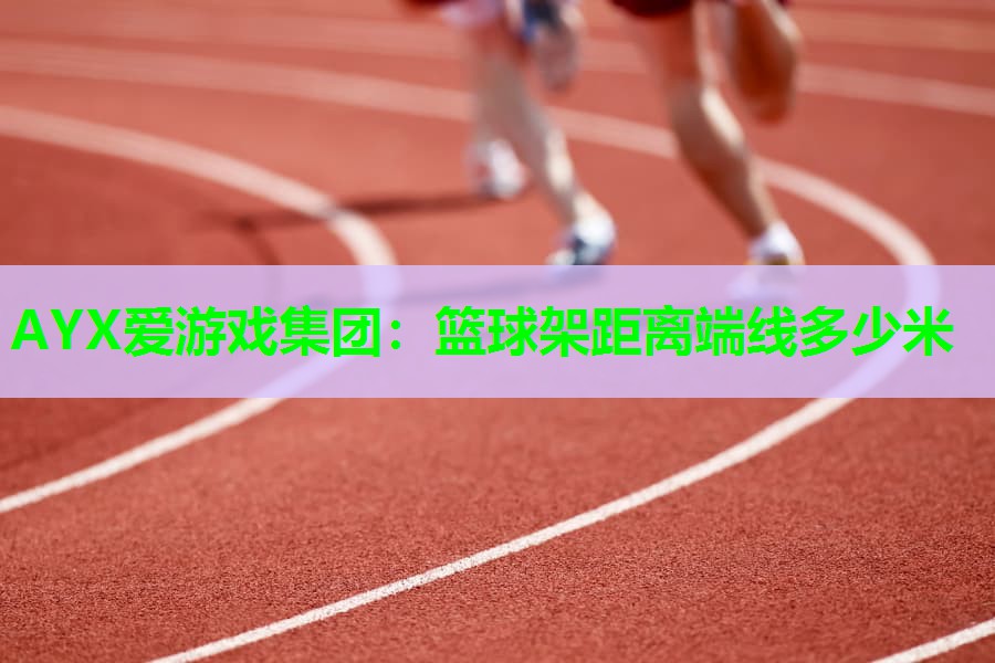 篮球架距离端线多少米 篮球架距离端线多少米