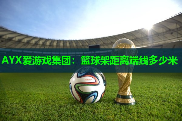篮球架距离端线多少米 篮球架距离端线多少米